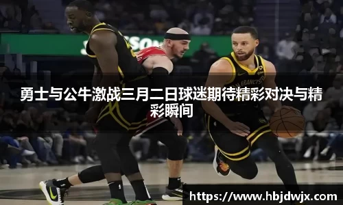 勇士与公牛激战三月二日球迷期待精彩对决与精彩瞬间