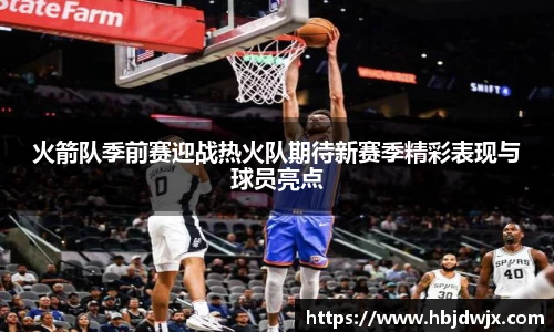 火箭队季前赛迎战热火队期待新赛季精彩表现与球员亮点